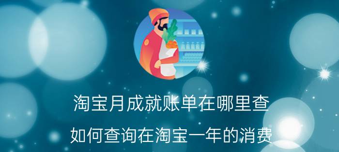 淘宝月成就账单在哪里查 如何查询在淘宝一年的消费？